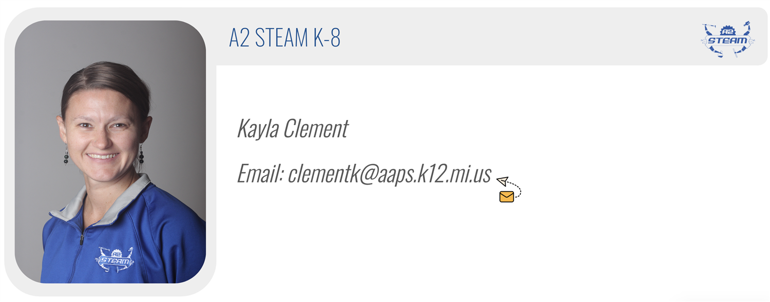 A2 STEAM K-8: Kayla Clement, Email: clementk@aaps.k12.mi.us 